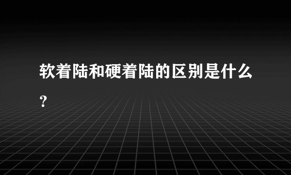 软着陆和硬着陆的区别是什么？
