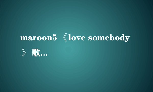 maroon5 《love somebody》 歌词中文翻译