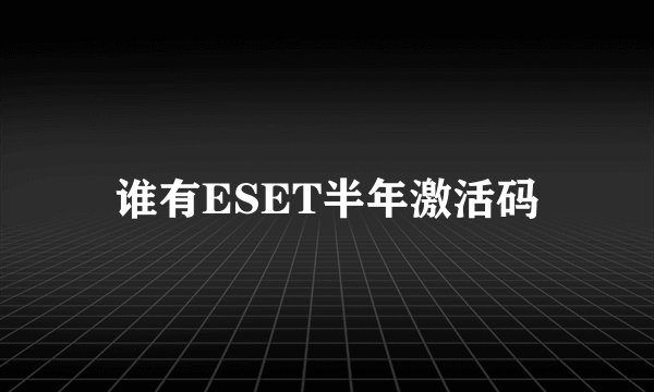 谁有ESET半年激活码