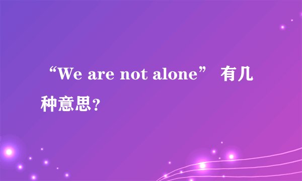 “We are not alone” 有几种意思？