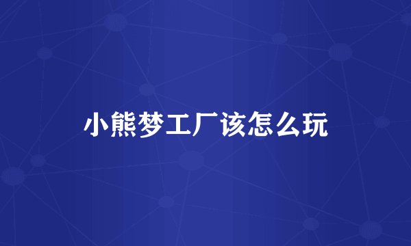 小熊梦工厂该怎么玩