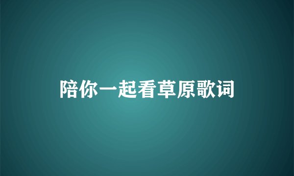 陪你一起看草原歌词