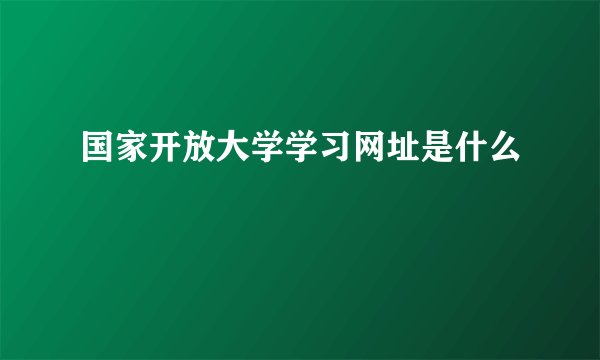 国家开放大学学习网址是什么