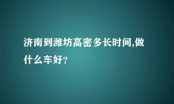 济南到潍坊高密多长时间,做什么车好？