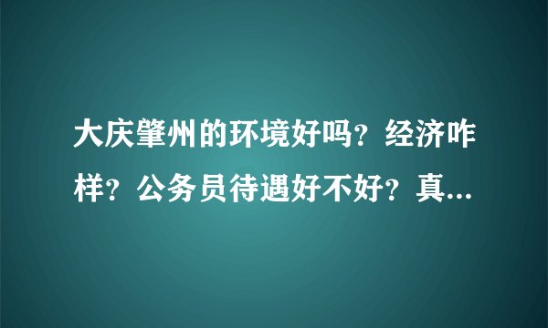 大庆肇州的环境好吗？经济咋样？公务员待遇好不好？真的从来没有受过洪水侵害吗？肇州地税局的工资有多少