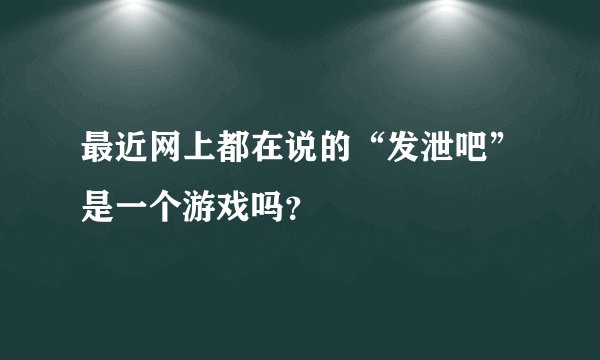 最近网上都在说的“发泄吧”是一个游戏吗？
