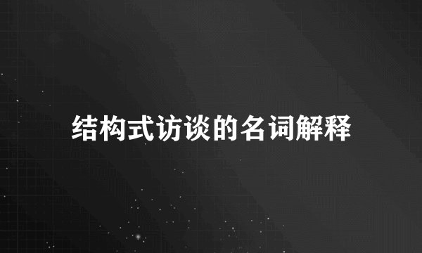 结构式访谈的名词解释