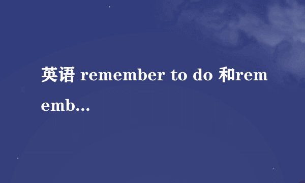 英语 remember to do 和remember doing有何不同
