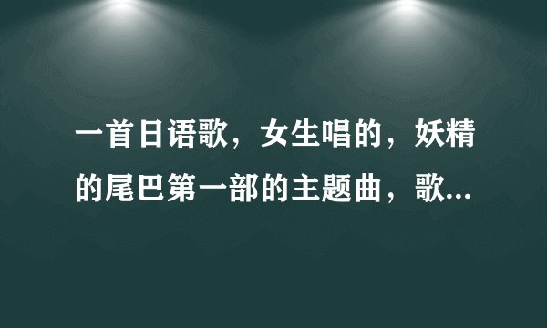 一首日语歌，女生唱的，妖精的尾巴第一部的主题曲，歌词第一句是:dai ao dai , ma y