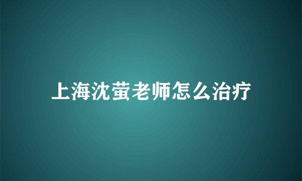 上海沈萤老师怎么治疗