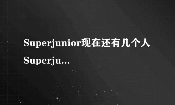 Superjunior现在还有几个人Superjunior现在还有谁