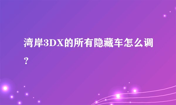 湾岸3DX的所有隐藏车怎么调？