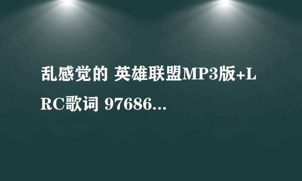 乱感觉的 英雄联盟MP3版+LRC歌词 976861848@qq.com