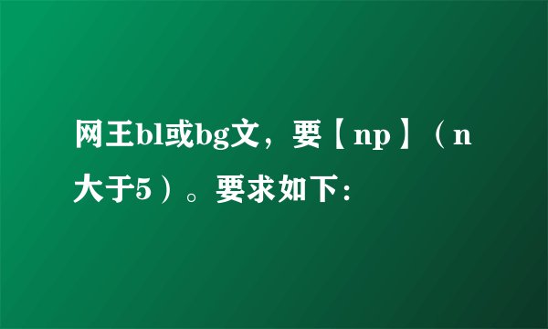 网王bl或bg文，要【np】（n大于5）。要求如下：