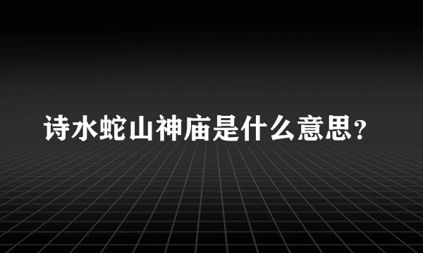 诗水蛇山神庙是什么意思？