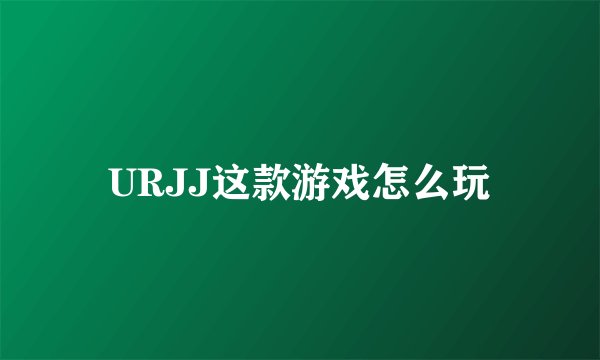 URJJ这款游戏怎么玩