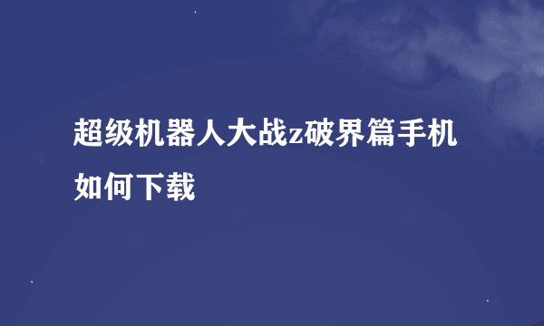 超级机器人大战z破界篇手机如何下载