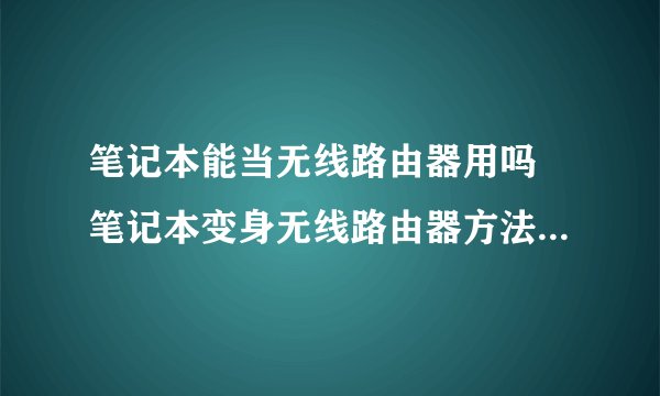 笔记本能当无线路由器用吗 笔记本变身无线路由器方法【详解】-搜狗输入法