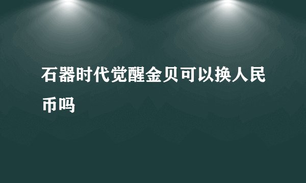石器时代觉醒金贝可以换人民币吗