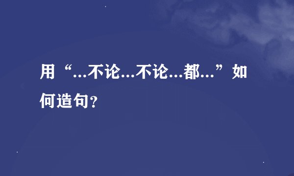 用“...不论...不论...都...”如何造句？