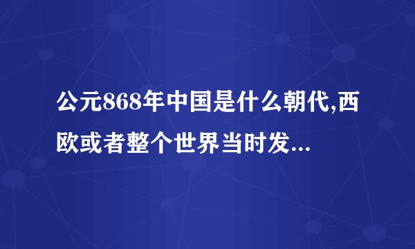 公元868年中国是什么朝代,西欧或者整个世界当时发生了什么大事?