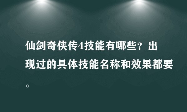 仙剑奇侠传4技能有哪些？出现过的具体技能名称和效果都要。