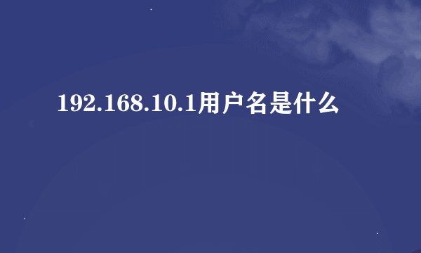 192.168.10.1用户名是什么