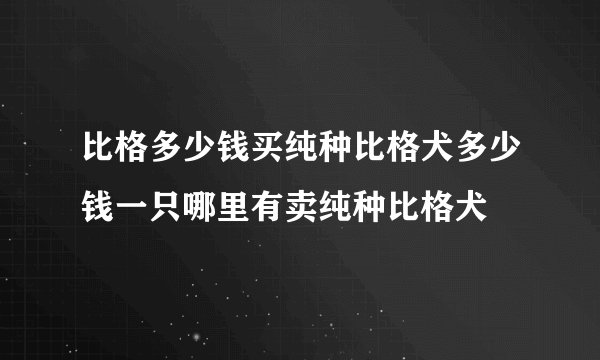 比格多少钱买纯种比格犬多少钱一只哪里有卖纯种比格犬