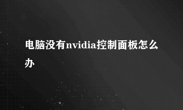 电脑没有nvidia控制面板怎么办