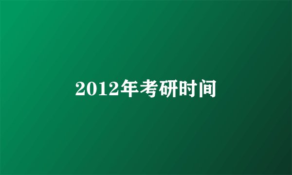 2012年考研时间