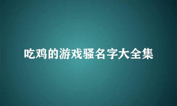 吃鸡的游戏骚名字大全集