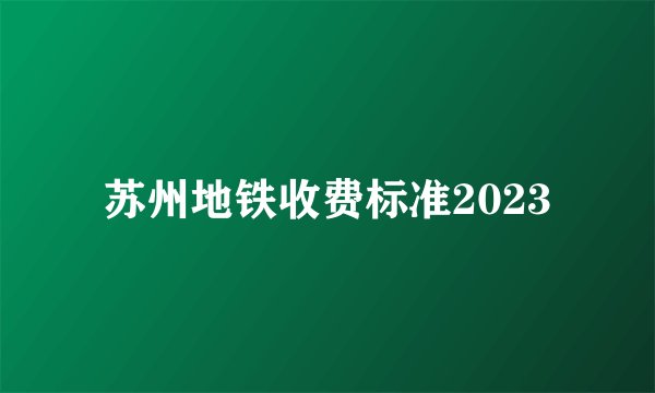 苏州地铁收费标准2023