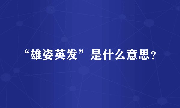“雄姿英发”是什么意思？