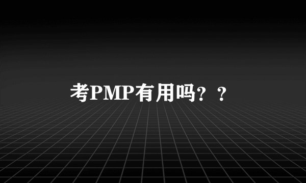 考PMP有用吗？？