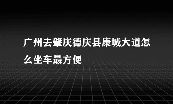 广州去肇庆德庆县康城大道怎么坐车最方便