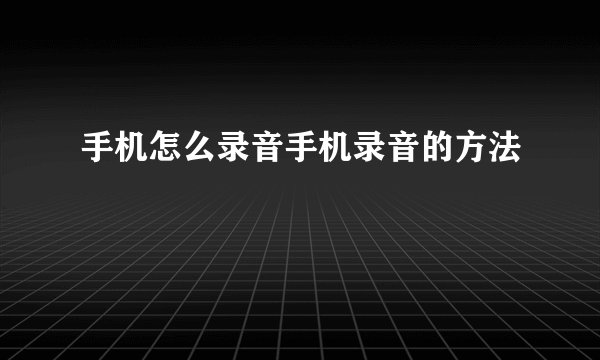 手机怎么录音手机录音的方法
