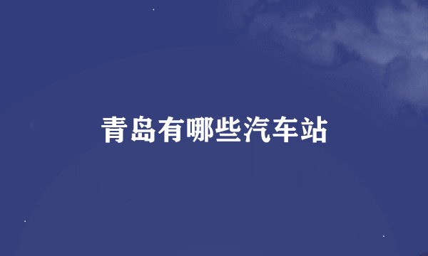 青岛有哪些汽车站