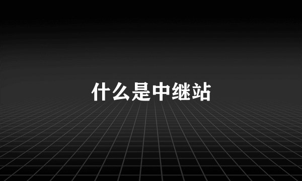 什么是中继站
