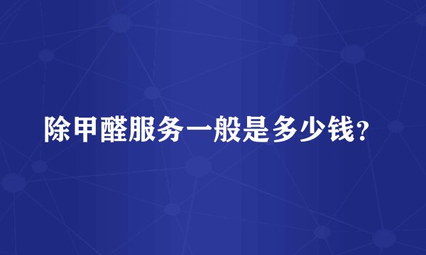 除甲醛服务一般是多少钱?