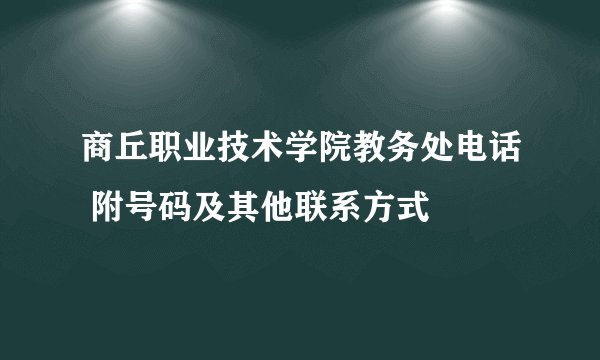 商丘职业技术学院教务处电话 附号码及其他联系方式
