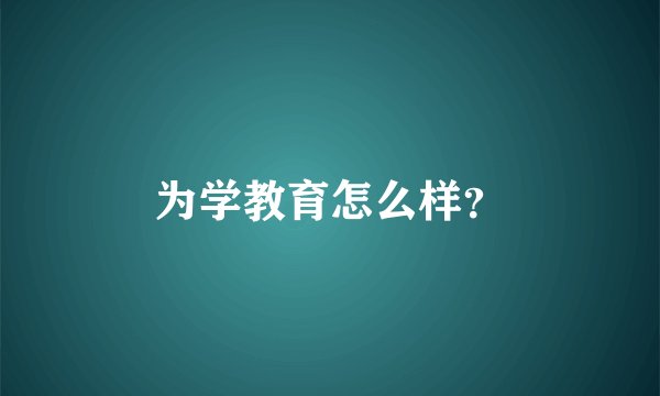 为学教育怎么样？