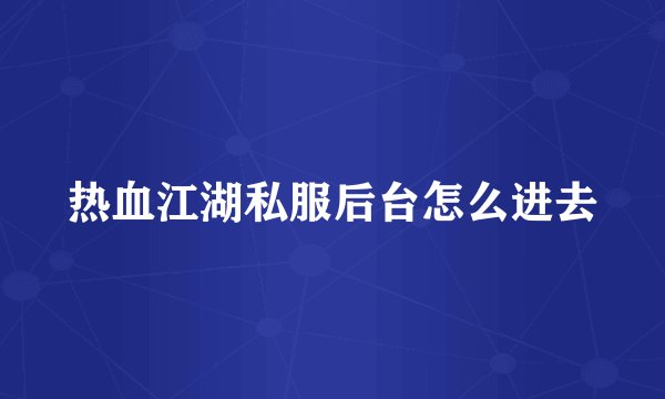 热血江湖私服后台怎么进去
