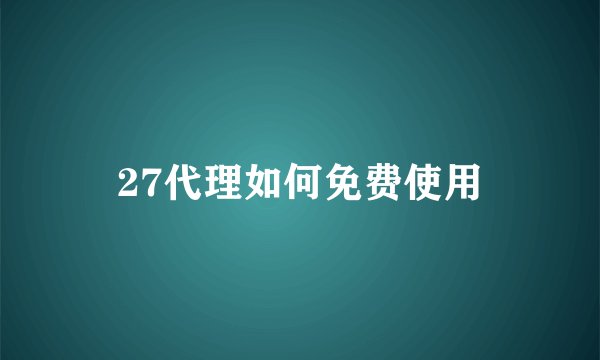 27代理如何免费使用