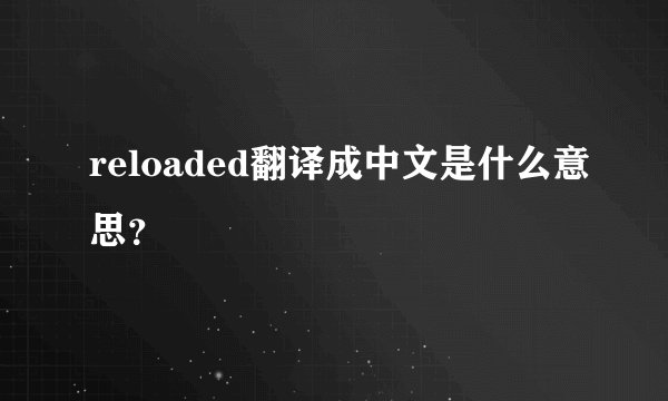 reloaded翻译成中文是什么意思？