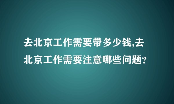 去北京工作需要带多少钱,去北京工作需要注意哪些问题？
