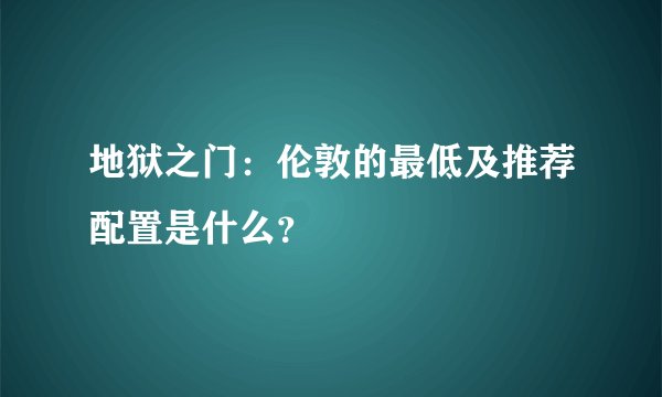 地狱之门：伦敦的最低及推荐配置是什么？