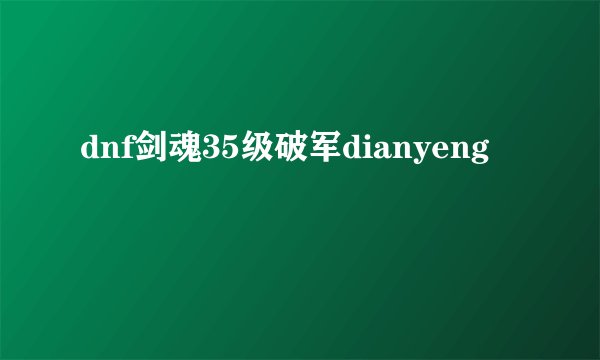 dnf剑魂35级破军dianyeng