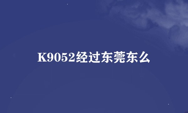 K9052经过东莞东么