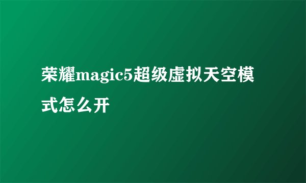 荣耀magic5超级虚拟天空模式怎么开