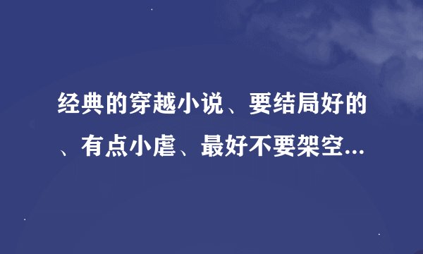 经典的穿越小说、要结局好的、有点小虐、最好不要架空的、谢啦~~